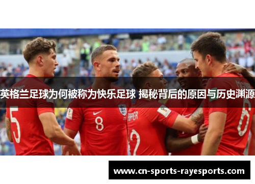 英格兰足球为何被称为快乐足球 揭秘背后的原因与历史渊源