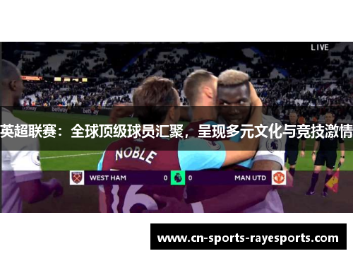 英超联赛:全球顶级球员汇聚,呈现多元文化与竞技激情 英超联赛:全球顶级球员汇聚,呈现多元文化与竞技激情