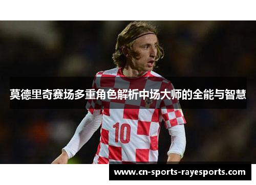 莫德里奇赛场多重角色解析中场大师的全能与智慧