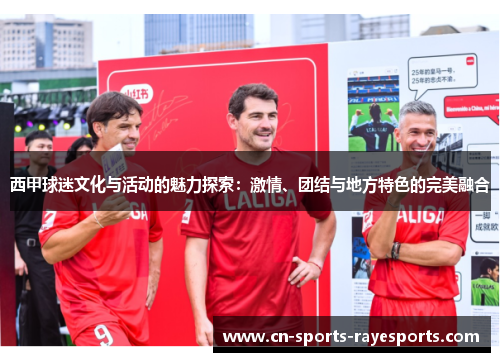西甲球迷文化与活动的魅力探索：激情、团结与地方特色的完美融合