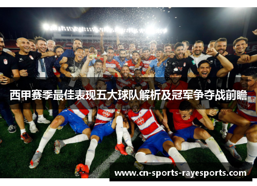 西甲赛季最佳表现五大球队解析及冠军争夺战前瞻