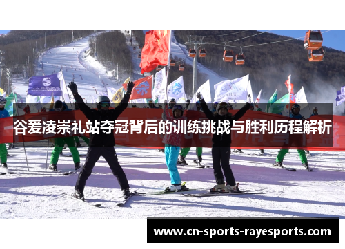 谷爱凌崇礼站夺冠背后的训练挑战与胜利历程解析