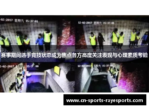 赛事期间选手竞技状态成为焦点各方高度关注表现与心理素质考验 赛事期间选手竞技状态成为焦点各方高度关注表现与心理素质考验