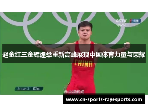 赵金红三金辉煌举重新高峰展现中国体育力量与荣耀 赵金红三金辉煌举重新高峰展现中国体育力量与荣耀