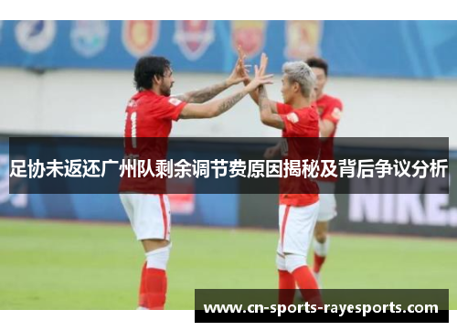 足协未返还广州队剩余调节费原因揭秘及背后争议分析