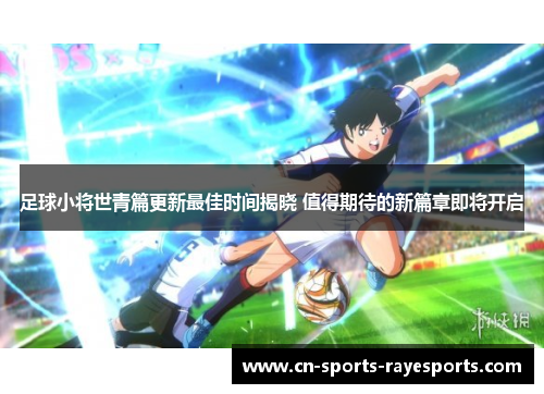 足球小将世青篇更新最佳时间揭晓 值得期待的新篇章即将开启
