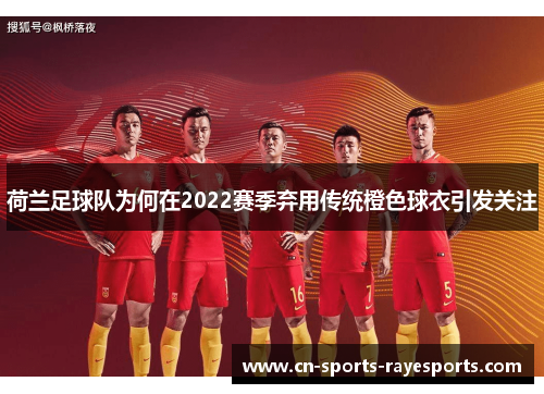 荷兰足球队为何在2022赛季弃用传统橙色球衣引发关注