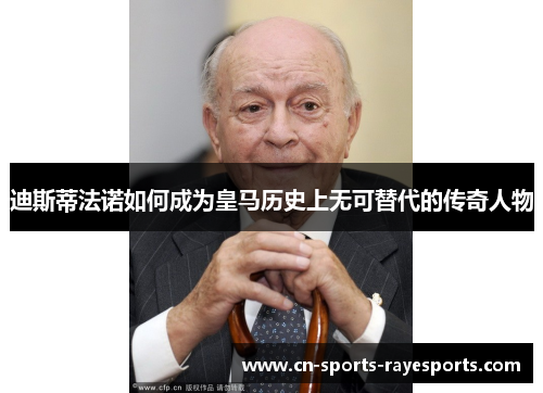 迪斯蒂法诺如何成为皇马历史上无可替代的传奇人物