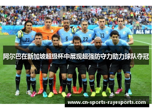 阿尔巴在新加坡超级杯中展现超强防守力助力球队夺冠