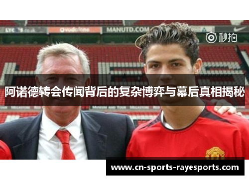 阿诺德转会传闻背后的复杂博弈与幕后真相揭秘