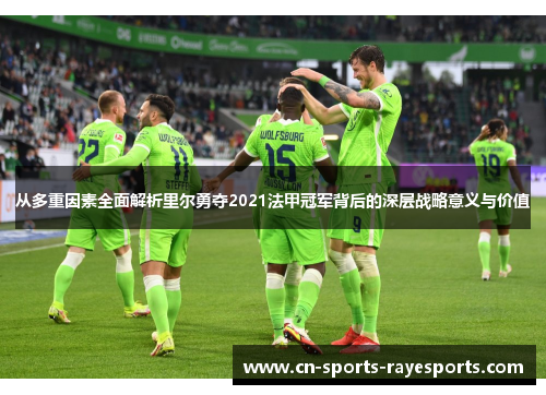 从多重因素全面解析里尔勇夺2021法甲冠军背后的深层战略意义与价值 从多重因素全面解析里尔勇夺2021法甲冠军背后的深层战略意义与价值
