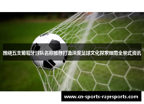 围绕五支葡萄牙球队名称推荐打造深度足球文化探索指南全景式资讯