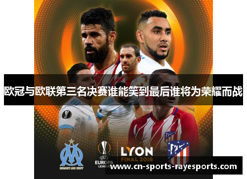欧冠与欧联第三名决赛谁能笑到最后谁将为荣耀而战