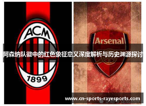 阿森纳队徽中的红色象征意义深度解析与历史渊源探讨 阿森纳队徽中的红色象征意义深度解析与历史渊源探讨