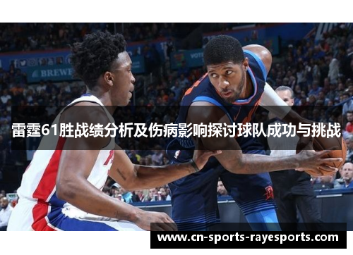 雷霆61胜战绩分析及伤病影响探讨球队成功与挑战 雷霆61胜战绩分析及伤病影响探讨球队成功与挑战