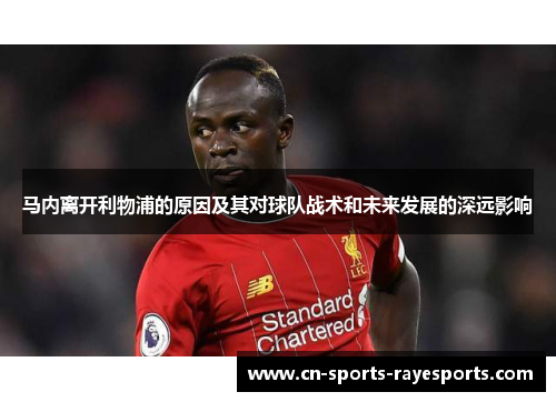 马内离开利物浦的原因及其对球队战术和未来发展的深远影响