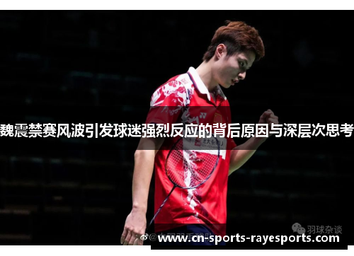 魏震禁赛风波引发球迷强烈反应的背后原因与深层次思考