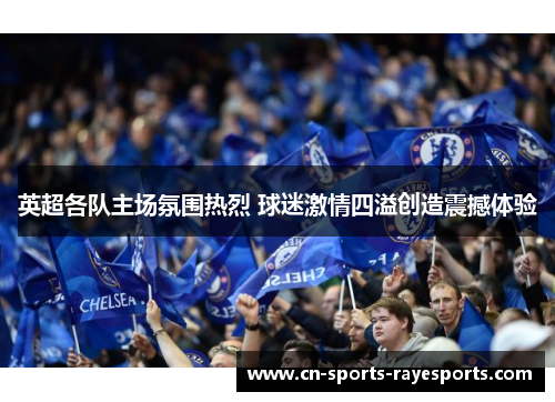 英超各队主场氛围热烈 球迷激情四溢创造震撼体验