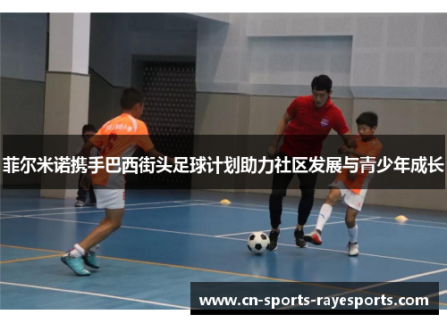 菲尔米诺携手巴西街头足球计划助力社区发展与青少年成长