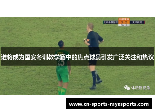 谁将成为国安冬训教学赛中的焦点球员引发广泛关注和热议 谁将成为国安冬训教学赛中的焦点球员引发广泛关注和热议