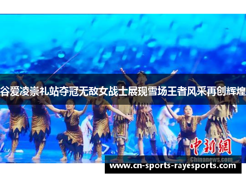 谷爱凌崇礼站夺冠无敌女战士展现雪场王者风采再创辉煌 谷爱凌崇礼站夺冠无敌女战士展现雪场王者风采再创辉煌