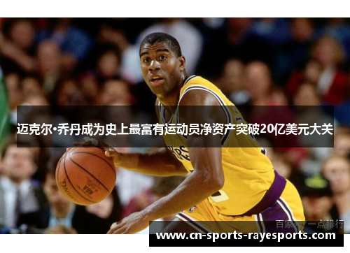 迈克尔·乔丹成为史上最富有运动员净资产突破20亿美元大关 迈克尔·乔丹成为史上最富有运动员净资产突破20亿美元大关