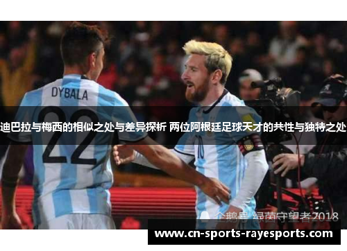 迪巴拉与梅西的相似之处与差异探析 两位阿根廷足球天才的共性与独特之处 迪巴拉与梅西的相似之处与差异探析 两位阿根廷足球天才的共性与独特之处