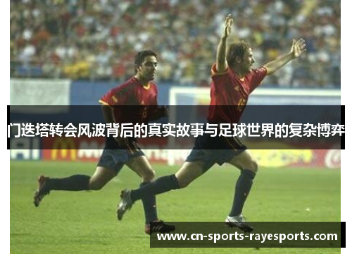 门迭塔转会风波背后的真实故事与足球世界的复杂博弈