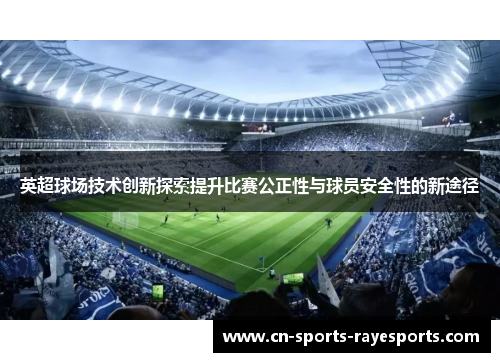 英超球场技术创新探索提升比赛公正性与球员安全性的新途径 英超球场技术创新探索提升比赛公正性与球员安全性的新途径