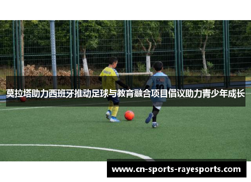 莫拉塔助力西班牙推动足球与教育融合项目倡议助力青少年成长