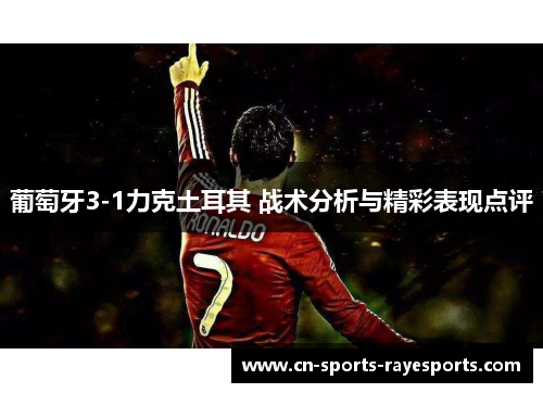 葡萄牙3-1力克土耳其 战术分析与精彩表现点评 葡萄牙3-1力克土耳其 战术分析与精彩表现点评