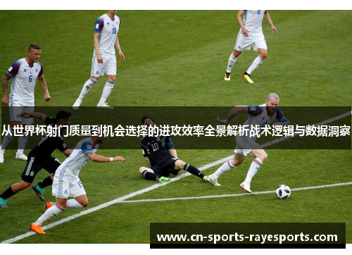 从世界杯射门质量到机会选择的进攻效率全景解析战术逻辑与数据洞察 从世界杯射门质量到机会选择的进攻效率全景解析战术逻辑与数据洞察
