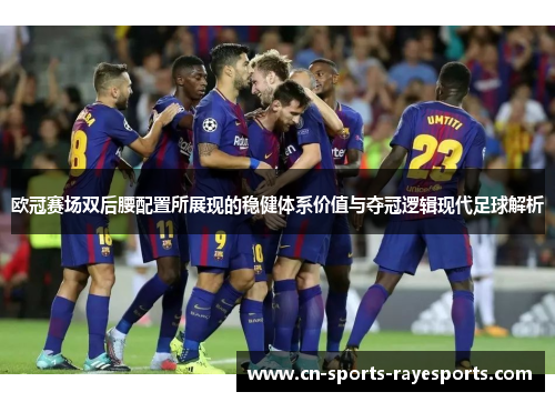 欧冠赛场双后腰配置所展现的稳健体系价值与夺冠逻辑现代足球解析