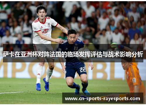 萨卡在亚洲杯对阵法国的临场发挥评估与战术影响分析
