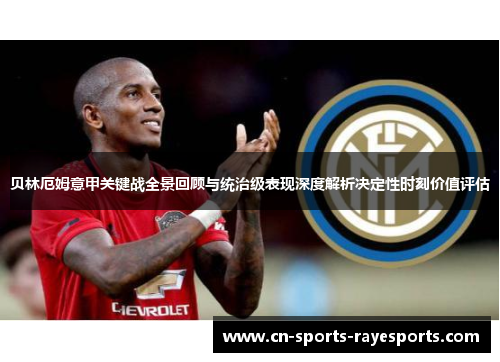 贝林厄姆意甲关键战全景回顾与统治级表现深度解析决定性时刻价值评估