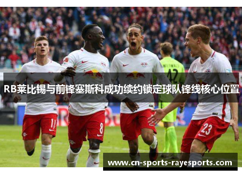 RB莱比锡与前锋塞斯科成功续约锁定球队锋线核心位置