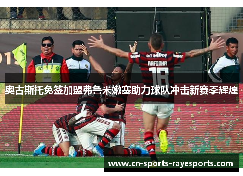 奥古斯托免签加盟弗鲁米嫩塞助力球队冲击新赛季辉煌