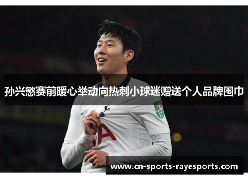 孙兴慜赛前暖心举动向热刺小球迷赠送个人品牌围巾