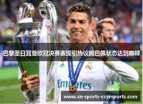 巴黎圣日耳曼欧冠决赛表现引热议姆巴佩状态达到巅峰