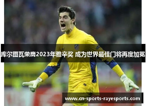 库尔图瓦荣膺2023年雅辛奖 成为世界最佳门将再度加冕