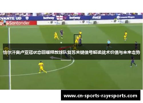 恰尔汗奥卢亚冠状态回暖释放球队复苏关键信号解读战术价值与未来走势