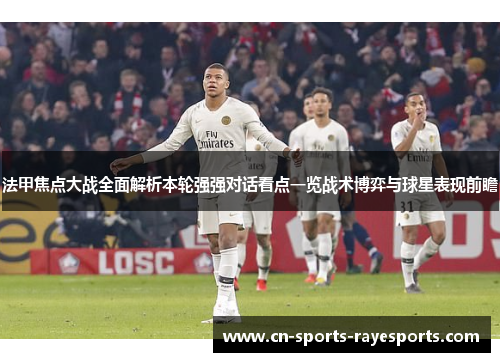 法甲焦点大战全面解析本轮强强对话看点一览战术博弈与球星表现前瞻