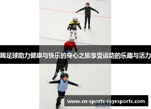 踢足球助力健康与快乐的身心之旅享受运动的乐趣与活力