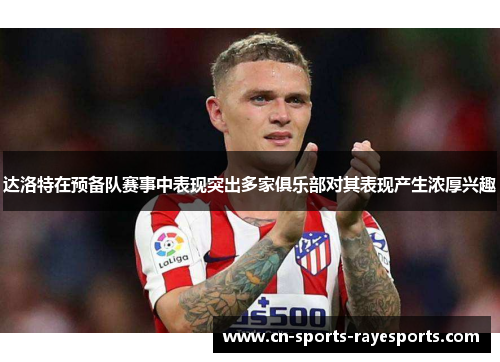 达洛特在预备队赛事中表现突出多家俱乐部对其表现产生浓厚兴趣