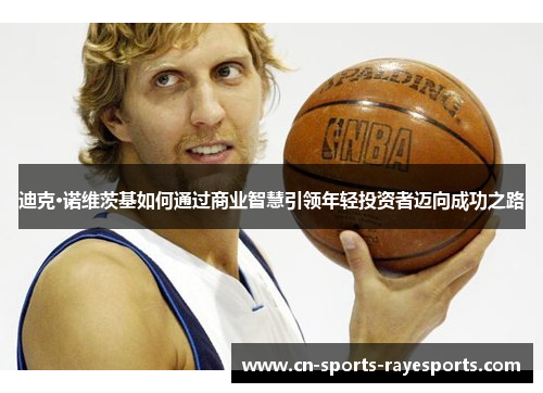 迪克·诺维茨基如何通过商业智慧引领年轻投资者迈向成功之路