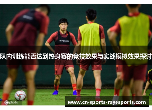 队内训练能否达到热身赛的竞技效果与实战模拟效果探讨