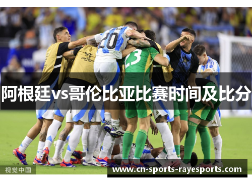 阿根廷vs哥伦比亚比赛时间及比分 阿根廷vs哥伦比亚比赛时间及比分