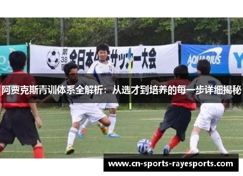 阿贾克斯青训体系全解析:从选才到培养的每一步详细揭秘 阿贾克斯青训体系全解析:从选才到培养的每一步详细揭秘