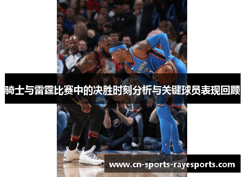 骑士与雷霆比赛中的决胜时刻分析与关键球员表现回顾