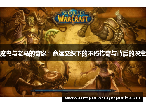 魔鸟与老马的奇缘:命运交织下的不朽传奇与背后的深意 魔鸟与老马的奇缘:命运交织下的不朽传奇与背后的深意